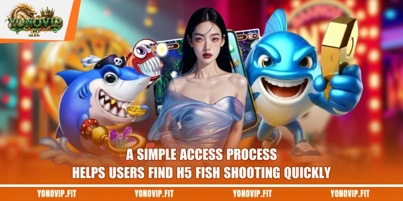 A simple access process helps users find H5 fish shooting quickly 