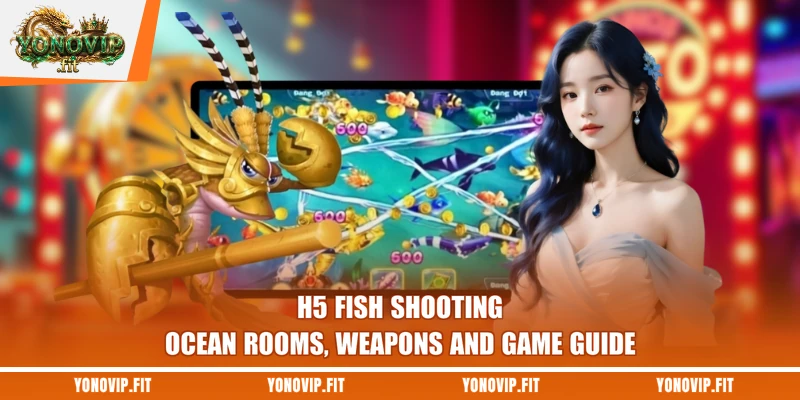 H5 Fish Shooting - Ocean Rooms, Weapons And Game Guide