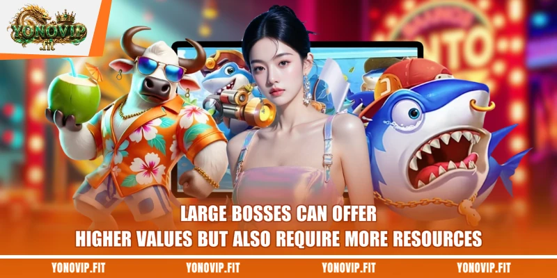 Large bosses can offer higher values but also require more resources